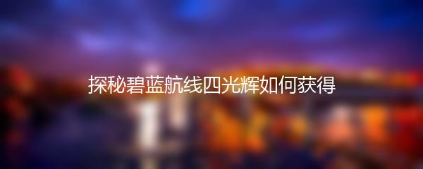 探秘碧蓝航线四光辉如何获得