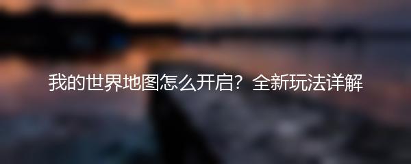 我的世界地图怎么开启？全新玩法详解