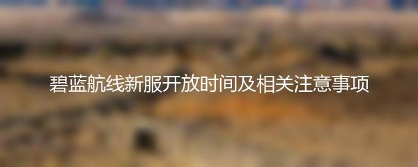 碧蓝航线新服开放时间及相关注意事项