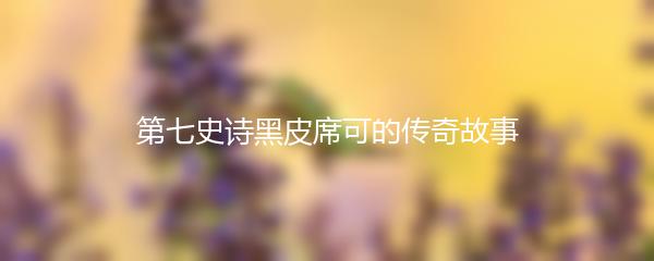 第七史诗黑皮席可的传奇故事