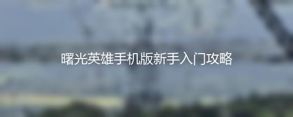 曙光英雄手机版新手入门攻略