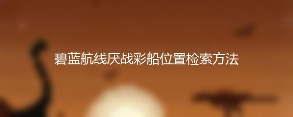 碧蓝航线厌战彩船位置检索方法