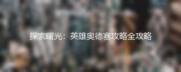 探索曙光：英雄奥德赛攻略全攻略