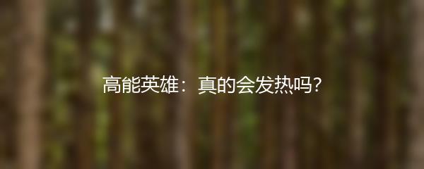高能英雄：真的会发热吗？