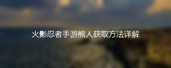 火影忍者手游熊人获取方法详解