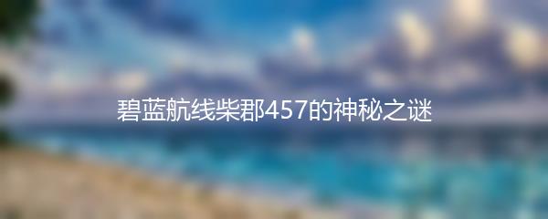 碧蓝航线柴郡457的神秘之谜