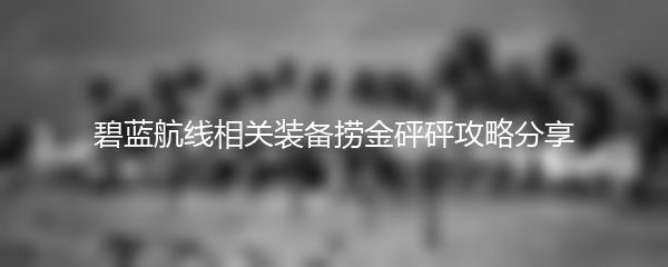 碧蓝航线相关装备捞金砰砰攻略分享