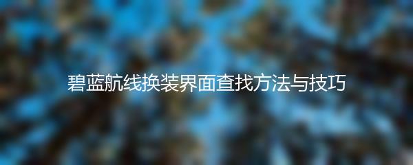 碧蓝航线换装界面查找方法与技巧
