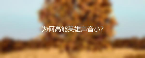 为何高能英雄声音小？