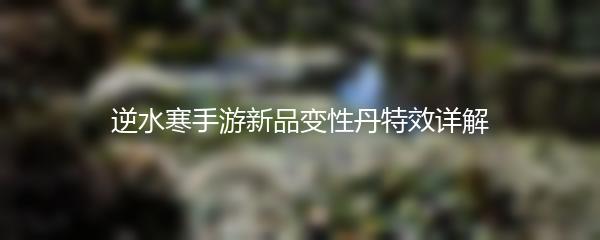 逆水寒手游新品变性丹特效详解