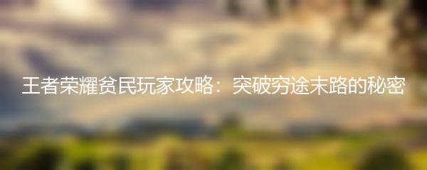 王者荣耀贫民玩家攻略：突破穷途末路的秘密