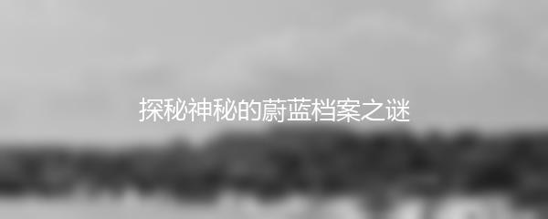 探秘神秘的蔚蓝档案之谜
