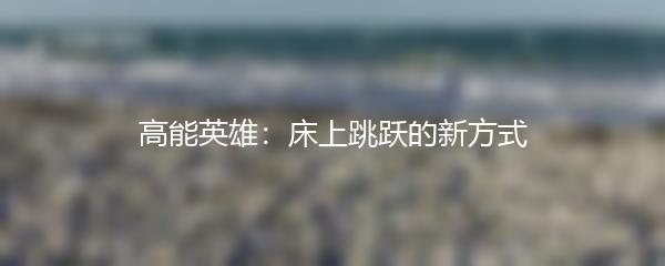 高能英雄：床上跳跃的新方式