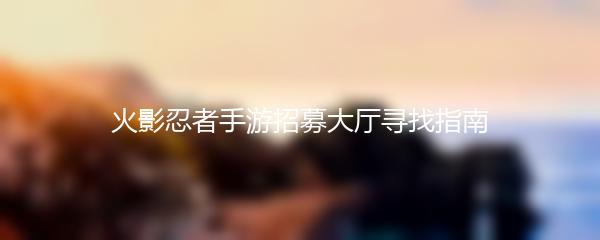 火影忍者手游招募大厅寻找指南