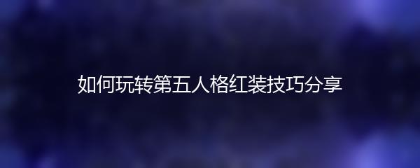 如何玩转第五人格红装技巧分享