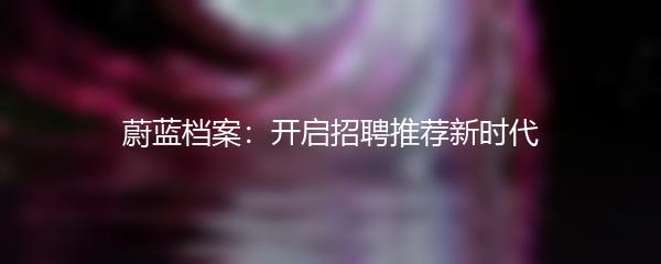 蔚蓝档案：开启招聘推荐新时代