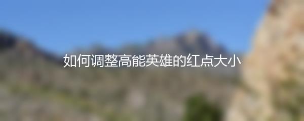 如何调整高能英雄的红点大小