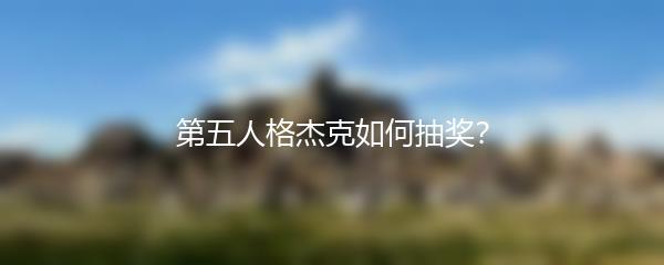 第五人格杰克如何抽奖？