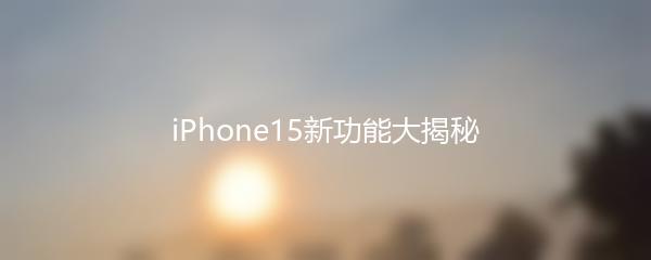 iPhone15新功能大揭秘