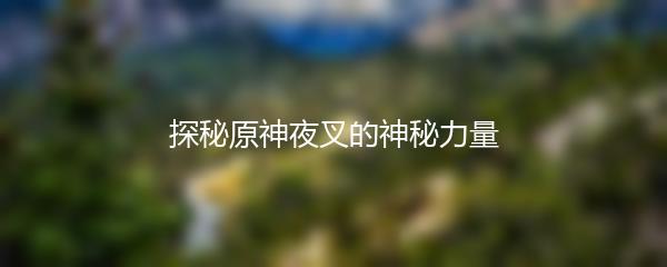探秘原神夜叉的神秘力量