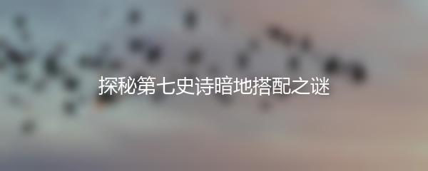 探秘第七史诗暗地搭配之谜