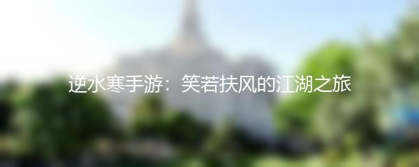 逆水寒手游：笑若扶风的江湖之旅