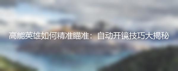 高能英雄如何精准瞄准：自动开镜技巧大揭秘
