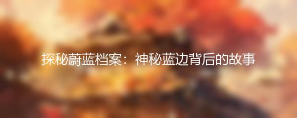 探秘蔚蓝档案：神秘蓝边背后的故事