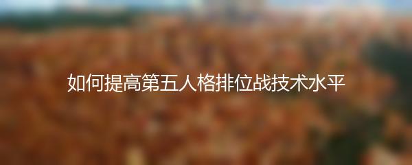 如何提高第五人格排位战技术水平