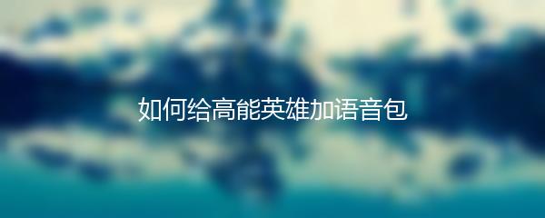 如何给高能英雄加语音包
