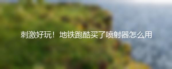 刺激好玩！地铁跑酷买了喷射器怎么用