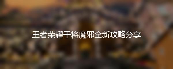 王者荣耀干将魔邪全新攻略分享