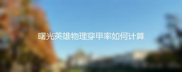 曙光英雄物理穿甲率如何计算