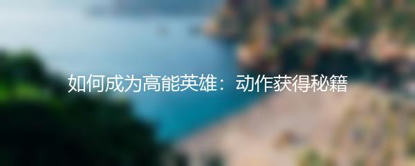 如何成为高能英雄：动作获得秘籍