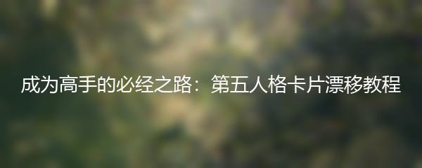 成为高手的必经之路：第五人格卡片漂移教程