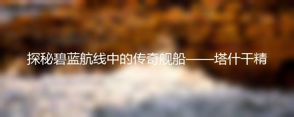 探秘碧蓝航线中的传奇舰船——塔什干精