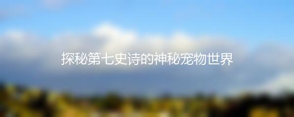 探秘第七史诗的神秘宠物世界