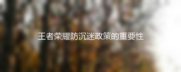 王者荣耀防沉迷政策的重要性