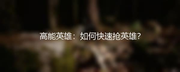 高能英雄：如何快速抢英雄？