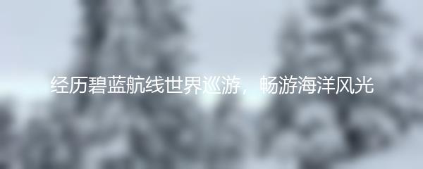 经历碧蓝航线世界巡游，畅游海洋风光