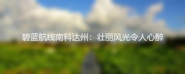 碧蓝航线南科达州：壮丽风光令人心醉