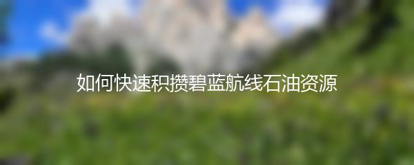 如何快速积攒碧蓝航线石油资源