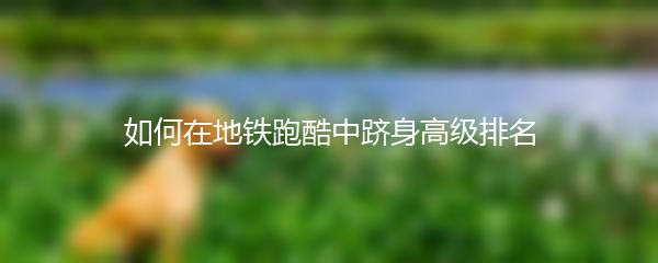 如何在地铁跑酷中跻身高级排名