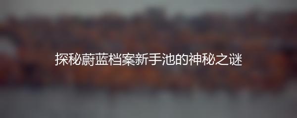 探秘蔚蓝档案新手池的神秘之谜