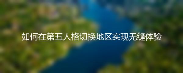 如何在第五人格切换地区实现无缝体验