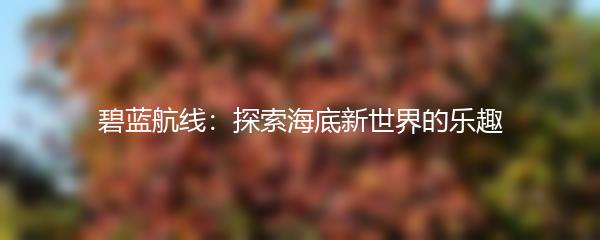 碧蓝航线：探索海底新世界的乐趣