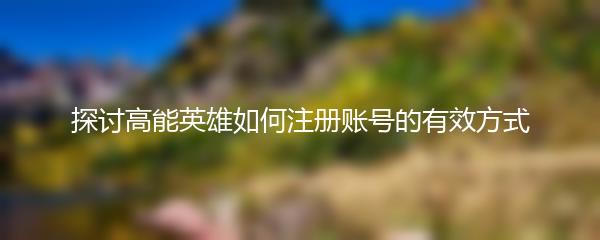 探讨高能英雄如何注册账号的有效方式