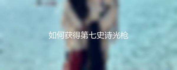 如何获得第七史诗光枪