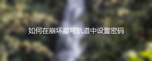 如何在崩坏星穹轨道中设置密码