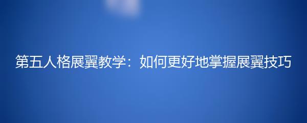 第五人格展翼教学：如何更好地掌握展翼技巧